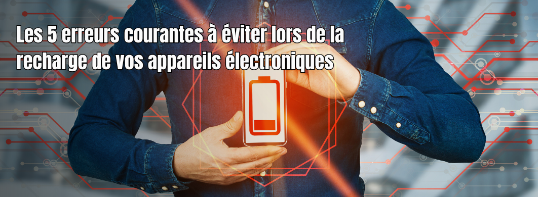 Les 5 erreurs courantes à éviter lors de la recharge de vos appareils électroniques